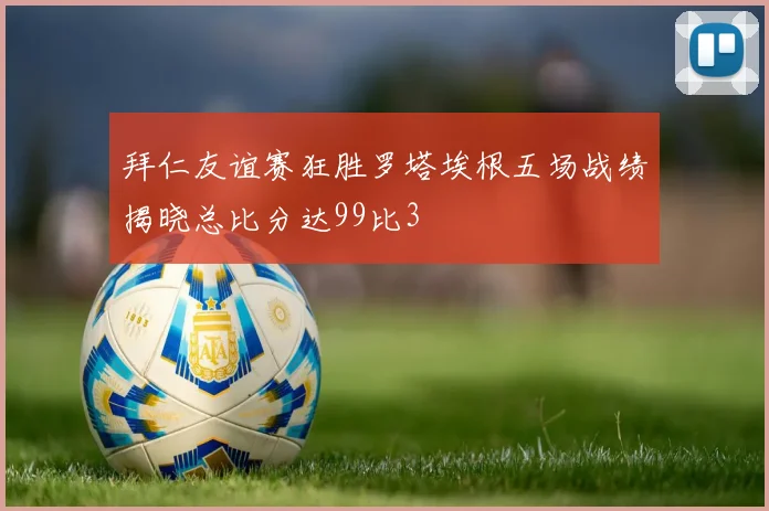 拜仁友谊赛狂胜罗塔埃根五场战绩揭晓总比分达99比3
