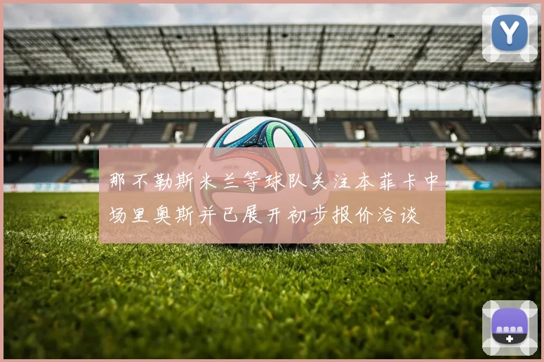 那不勒斯米兰等球队关注本菲卡中场里奥斯并已展开初步报价洽谈
