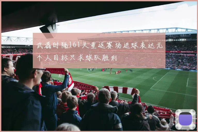 武磊时隔161天重返赛场进球表达无个人目标只求球队胜利