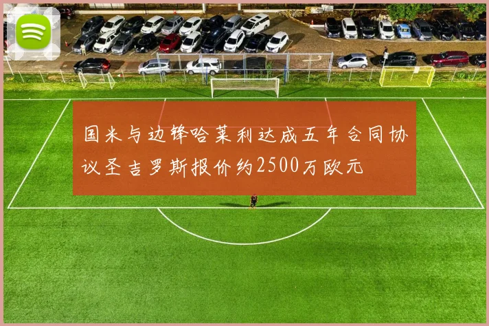 国米与边锋哈莱利达成五年合同协议圣吉罗斯报价约2500万欧元
