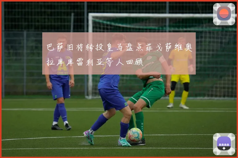 巴萨旧将转投皇马盘点菲戈萨维奥拉库库雷利亚等人回顾