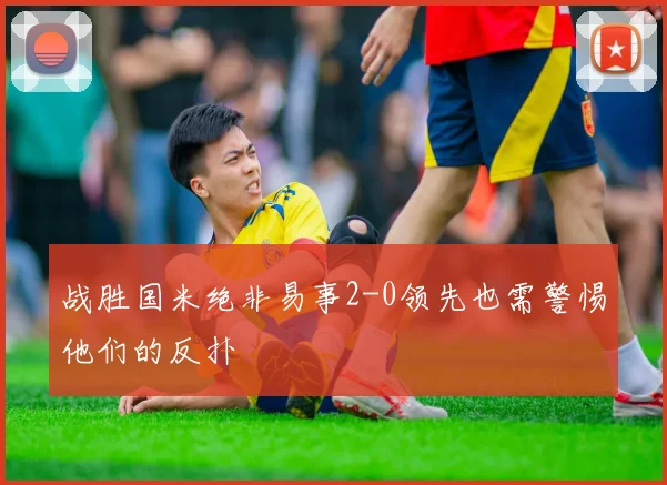 战胜国米绝非易事2-0领先也需警惕他们的反扑