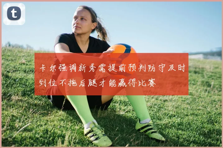 卡尔强调新秀需提前预判防守及时到位不拖后腿才能赢得比赛