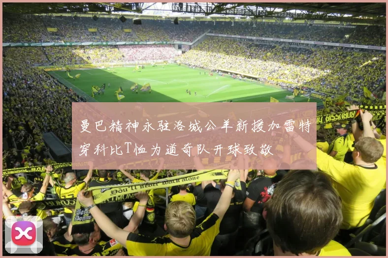 曼巴精神永驻洛城公羊新援加雷特穿科比T恤为道奇队开球致敬