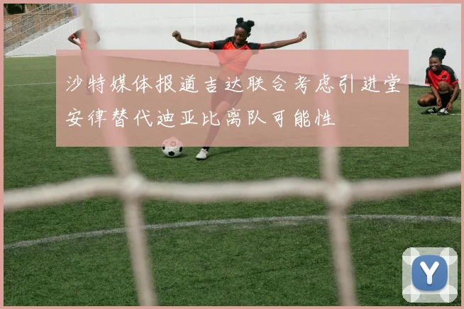 沙特媒体报道吉达联合考虑引进堂安律替代迪亚比离队可能性