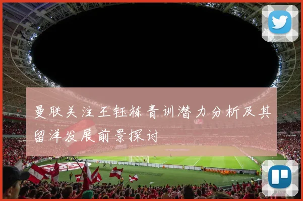 曼联关注王钰栋青训潜力分析及其留洋发展前景探讨